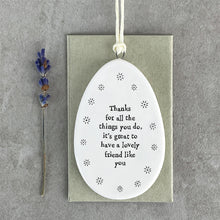 Load image into Gallery viewer, Porcelain Flat Hanging Ceramic Egg with message 'Thanks for all the things you do, it's great to have a lovely friend like you'